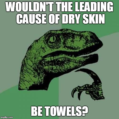Philosoraptor Meme | WOULDN'T THE LEADING CAUSE OF DRY SKIN; BE TOWELS? | image tagged in memes,philosoraptor | made w/ Imgflip meme maker