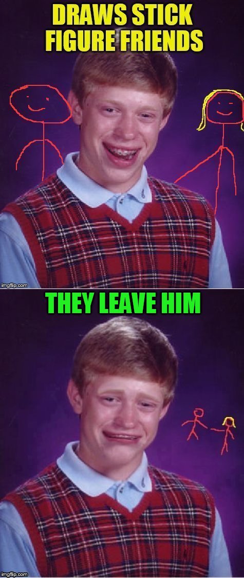Bad Luck Brian | THEY LEAVE HIM | image tagged in bad luck brian,memes,stick figure,leaves,funny memes,drawing | made w/ Imgflip meme maker