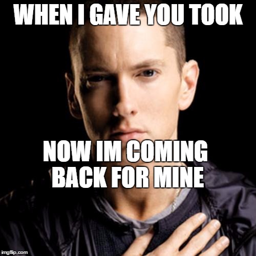 Eminem Meme | WHEN I GAVE YOU TOOK; NOW IM COMING BACK FOR MINE | image tagged in memes,eminem | made w/ Imgflip meme maker