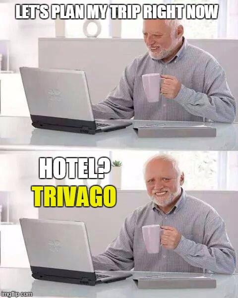 Hide the Pain Harold Meme | LET'S PLAN MY TRIP RIGHT NOW; HOTEL? TRIVAGO | image tagged in memes,hide the pain harold | made w/ Imgflip meme maker