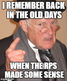 Back In My Day Meme | I REMEMBER BACK IN THE OLD DAYS; WHEN THE RPS MADE SOME SENSE | image tagged in memes,back in my day | made w/ Imgflip meme maker