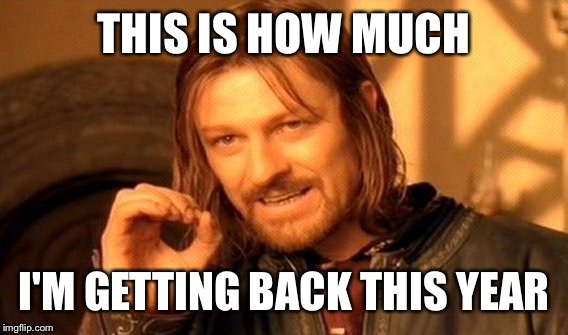 One Does Not Simply Meme | THIS IS HOW MUCH I'M GETTING BACK THIS YEAR | image tagged in memes,one does not simply | made w/ Imgflip meme maker