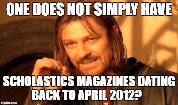 One Does Not Simply | ONE DOES NOT SIMPLY HAVE; SCHOLASTICS MAGAZINES DATING BACK TO APRIL 2012? | image tagged in memes,one does not simply | made w/ Imgflip meme maker