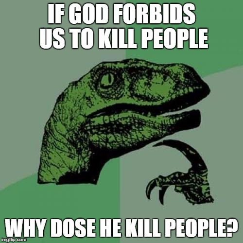 Philosoraptor | IF GOD FORBIDS US TO KILL PEOPLE; WHY DOSE HE KILL PEOPLE? | image tagged in memes,philosoraptor | made w/ Imgflip meme maker