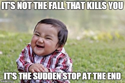 Evil Toddler Meme | IT'S NOT THE FALL THAT KILLS YOU IT'S THE SUDDEN STOP AT THE END | image tagged in memes,evil toddler | made w/ Imgflip meme maker