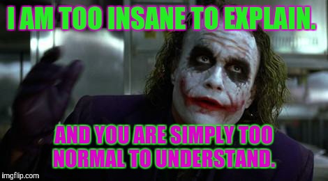 The Joker | I AM TOO INSANE TO EXPLAIN. AND YOU ARE SIMPLY TOO NORMAL TO UNDERSTAND. | image tagged in the joker | made w/ Imgflip meme maker
