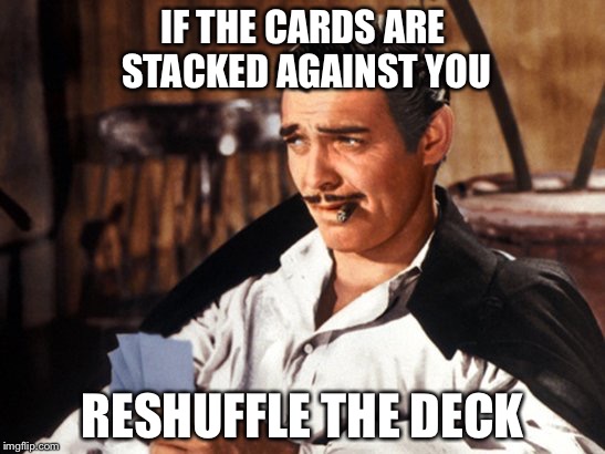 Actual advice Rhett Butler | IF THE CARDS ARE STACKED AGAINST YOU; RESHUFFLE THE DECK | image tagged in rhett butler,memes | made w/ Imgflip meme maker