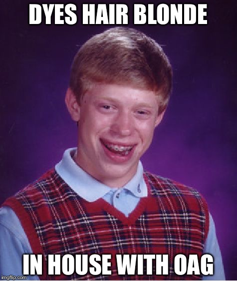 Bad Luck Brian Meme | DYES HAIR BLONDE IN HOUSE WITH OAG | image tagged in memes,bad luck brian | made w/ Imgflip meme maker