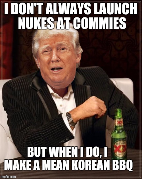 The Most Interesting President in the World.. | I DON'T ALWAYS LAUNCH NUKES AT COMMIES; BUT WHEN I DO, I MAKE A MEAN KOREAN BBQ | image tagged in memes,the most interesting man in the world,north korea | made w/ Imgflip meme maker