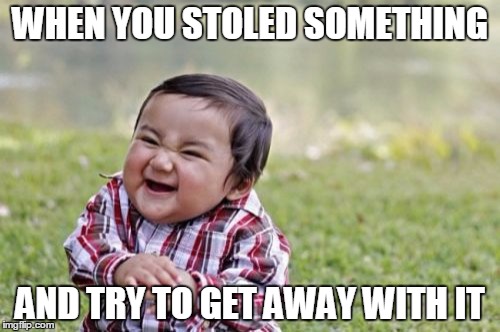 Evil Toddler Meme | WHEN YOU STOLED SOMETHING; AND TRY TO GET AWAY WITH IT | image tagged in memes,evil toddler | made w/ Imgflip meme maker