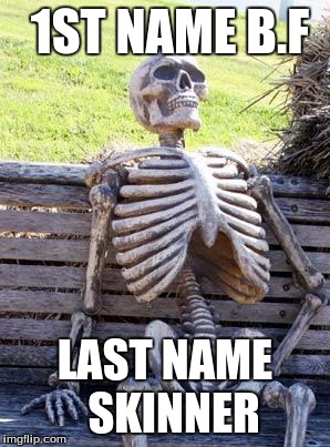 Waiting Skeleton Meme | 1ST NAME B.F; LAST NAME 
SKINNER | image tagged in memes,waiting skeleton | made w/ Imgflip meme maker