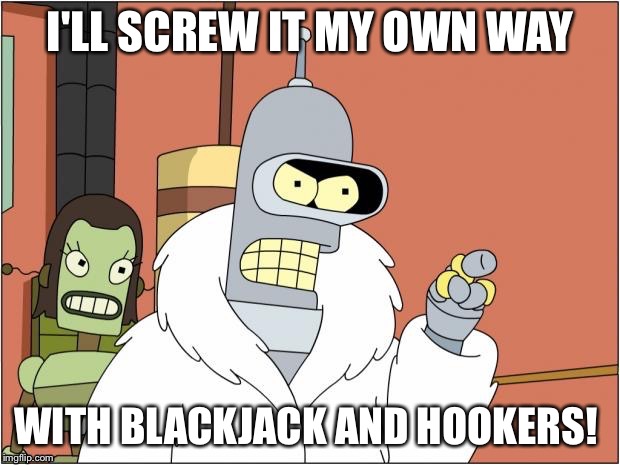 I'LL SCREW IT MY OWN WAY WITH BLACKJACK AND HOOKERS! | made w/ Imgflip meme maker