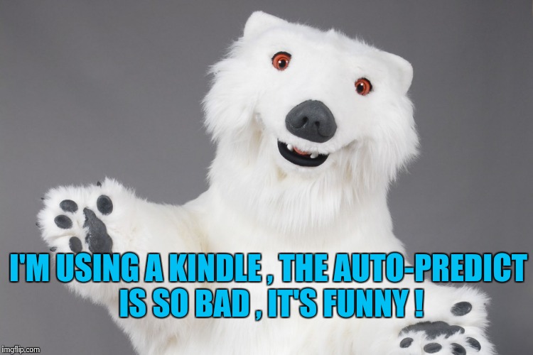 Polar Bear | I'M USING A KINDLE , THE AUTO-PREDICT IS SO BAD , IT'S FUNNY ! | image tagged in polar bear | made w/ Imgflip meme maker