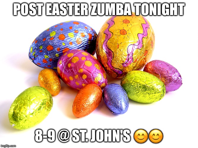 Easter Eggs | POST EASTER ZUMBA TONIGHT; 8-9 @ ST. JOHN'S 😊😊 | image tagged in easter eggs | made w/ Imgflip meme maker