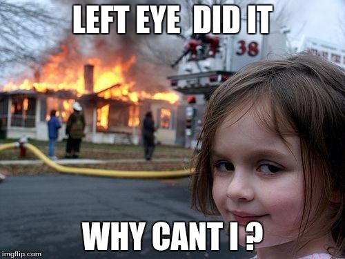 Disaster Girl | LEFT EYE  DID IT; WHY CANT I ? | image tagged in memes,disaster girl | made w/ Imgflip meme maker