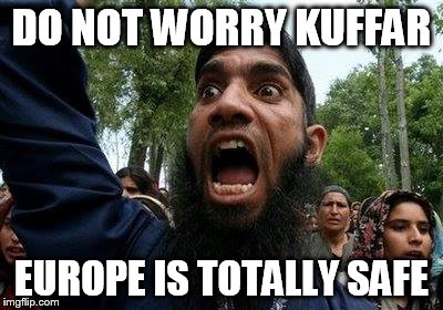 Angry Muslim | DO NOT WORRY KUFFAR; EUROPE IS TOTALLY SAFE | image tagged in angry muslim | made w/ Imgflip meme maker