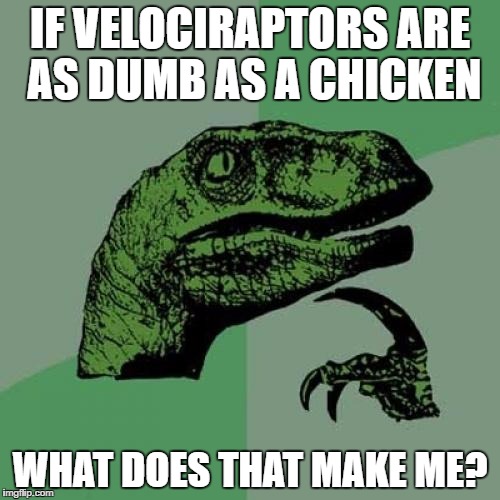 Philosoraptor Meme | IF VELOCIRAPTORS ARE AS DUMB AS A CHICKEN WHAT DOES THAT MAKE ME? | image tagged in memes,philosoraptor | made w/ Imgflip meme maker