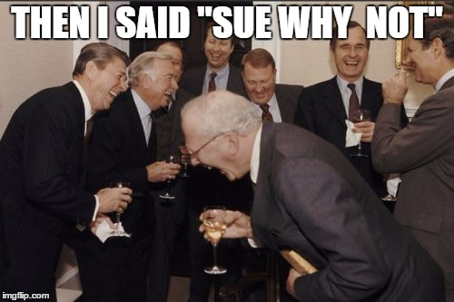 made pure out of boredom .-. | THEN I SAID "SUE WHY  NOT" | image tagged in memes,laughing men in suits | made w/ Imgflip meme maker