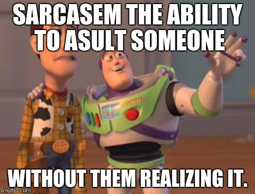 X, X Everywhere Meme | SARCASEM THE ABILITY TO ASULT SOMEONE; WITHOUT THEM REALIZING IT. | image tagged in memes,x x everywhere | made w/ Imgflip meme maker