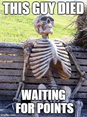 Waiting Skeleton Meme | THIS GUY DIED WAITING FOR POINTS | image tagged in memes,waiting skeleton | made w/ Imgflip meme maker