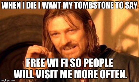 One Does Not Simply | WHEN I DIE I WANT MY TOMBSTONE TO SAY; FREE WI FI SO PEOPLE WILL VISIT ME MORE OFTEN. | image tagged in memes,one does not simply | made w/ Imgflip meme maker