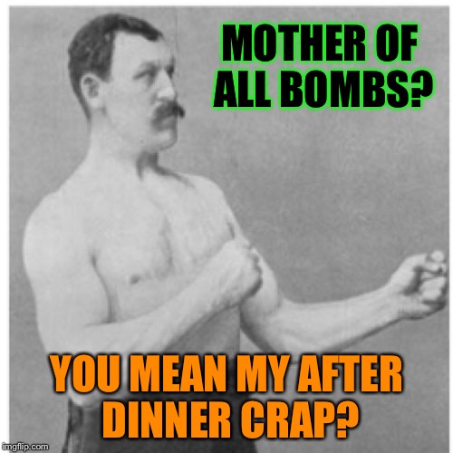 MOTHER OF ALL BOMBS? YOU MEAN MY AFTER DINNER CRAP? | made w/ Imgflip meme maker