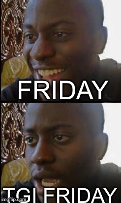 Disappointed Black Guy | FRIDAY; TGI FRIDAY | image tagged in disappointed black guy | made w/ Imgflip meme maker