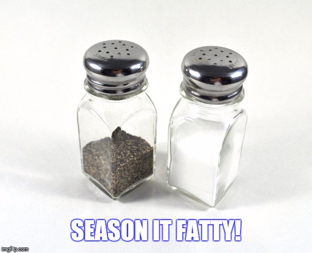SEASON IT FATTY! | made w/ Imgflip meme maker