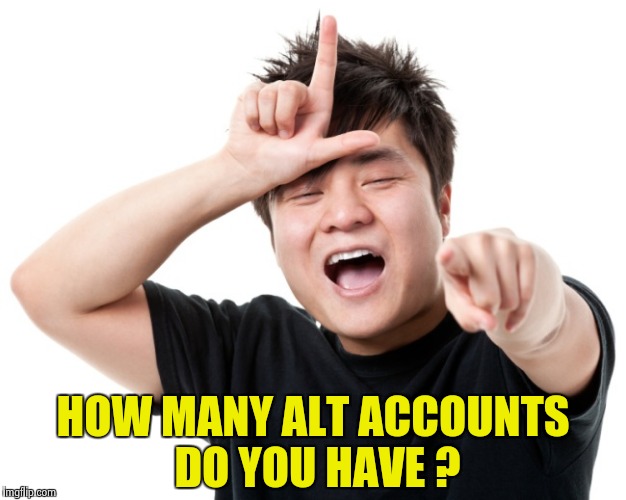 You're a loser | HOW MANY ALT ACCOUNTS DO YOU HAVE ? | image tagged in you're a loser | made w/ Imgflip meme maker