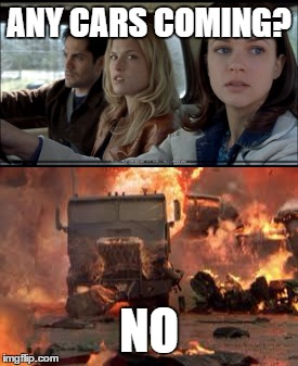 ANY CARS COMING? NO | image tagged in final destination | made w/ Imgflip meme maker