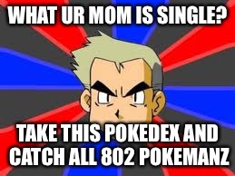 Professor Oak | WHAT UR MOM IS SINGLE? TAKE THIS POKEDEX AND CATCH ALL 802 POKEMANZ | image tagged in memes,professor oak | made w/ Imgflip meme maker