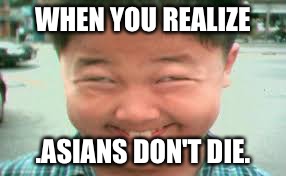 #AsianWeek | WHEN YOU REALIZE; .ASIANS DON'T DIE. | image tagged in high asain | made w/ Imgflip meme maker
