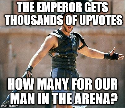 Gladiator  | THE EMPEROR GETS THOUSANDS OF UPVOTES; HOW MANY FOR OUR MAN IN THE ARENA? | image tagged in gladiator | made w/ Imgflip meme maker