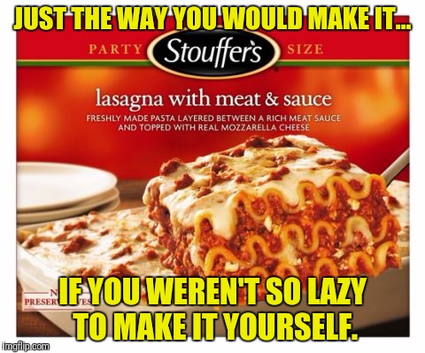 Stouffers make it yourself. | JUST THE WAY YOU WOULD MAKE IT... IF YOU WEREN'T SO LAZY TO MAKE IT YOURSELF. | image tagged in food,memes | made w/ Imgflip meme maker