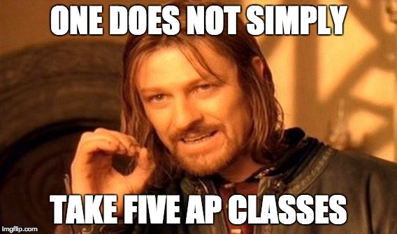 One Does Not Simply | ONE DOES NOT SIMPLY; TAKE FIVE AP CLASSES | image tagged in memes,one does not simply | made w/ Imgflip meme maker