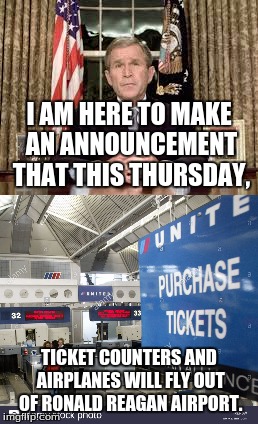 Bushisms Bonus Edition: United Airlines Crossover | I AM HERE TO MAKE AN ANNOUNCEMENT THAT THIS THURSDAY, TICKET COUNTERS AND AIRPLANES WILL FLY OUT OF RONALD REAGAN AIRPORT. | image tagged in bushisms,political humor,funny quotes,united airlines,george bush | made w/ Imgflip meme maker