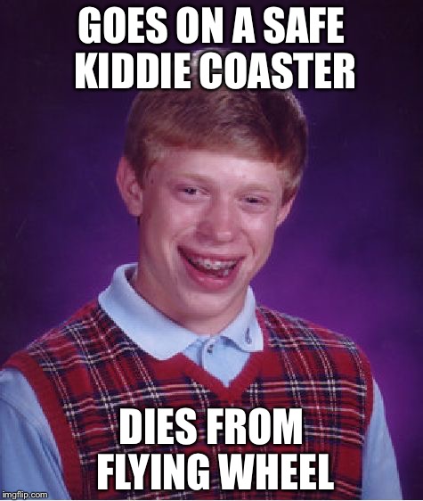 Bad Luck Brian | GOES ON A SAFE KIDDIE COASTER; DIES FROM FLYING WHEEL | image tagged in memes,bad luck brian | made w/ Imgflip meme maker