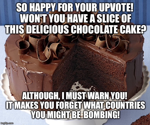 SO HAPPY FOR YOUR UPVOTE! WON'T YOU HAVE A SLICE OF THIS DELICIOUS CHOCOLATE CAKE? ALTHOUGH, I MUST WARN YOU! IT MAKES YOU FORGET WHAT COUNT | made w/ Imgflip meme maker