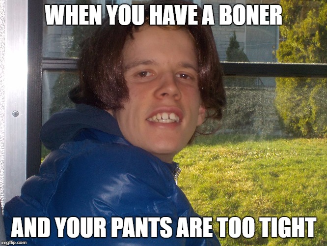 WHEN YOU HAVE A BONER; AND YOUR PANTS ARE TOO TIGHT | image tagged in rory spectrum | made w/ Imgflip meme maker