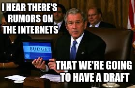 Bushisms, Part V | I HEAR THERE'S RUMORS ON THE INTERNETS; THAT WE'RE GOING TO HAVE A DRAFT | image tagged in bushisms,george bush,funny quotes,political humor | made w/ Imgflip meme maker