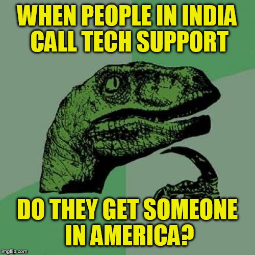 Philosoraptor Meme | WHEN PEOPLE IN INDIA CALL TECH SUPPORT; DO THEY GET SOMEONE IN AMERICA? | image tagged in memes,philosoraptor | made w/ Imgflip meme maker