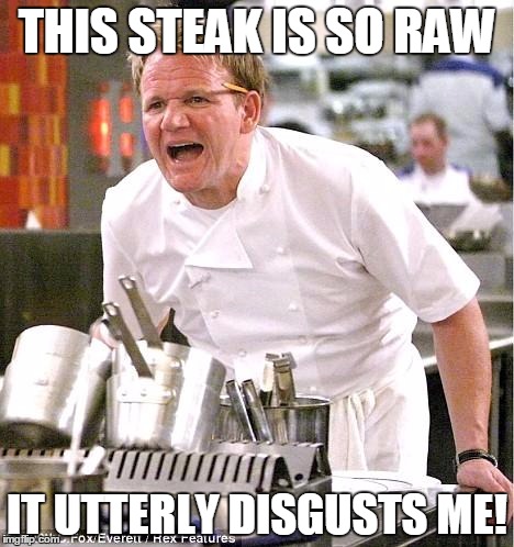 Chef Gordon Ramsay | THIS STEAK IS SO RAW; IT UTTERLY DISGUSTS ME! | image tagged in memes,chef gordon ramsay | made w/ Imgflip meme maker