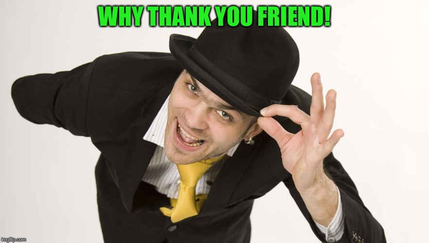 WHY THANK YOU FRIEND! | made w/ Imgflip meme maker