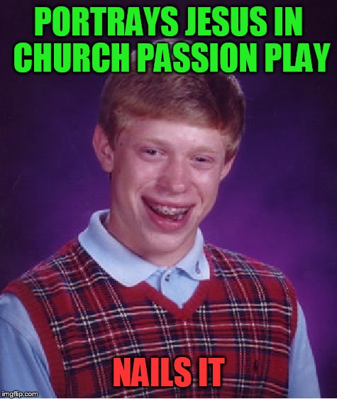 Bad Luck Brian Meme | PORTRAYS JESUS IN CHURCH PASSION PLAY; NAILS IT | image tagged in memes,bad luck brian | made w/ Imgflip meme maker