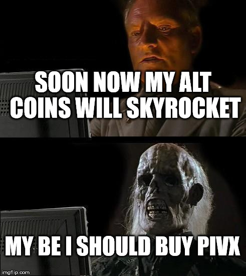 I'll Just Wait Here | SOON NOW MY ALT COINS WILL SKYROCKET; MY BE I SHOULD BUY PIVX | image tagged in memes,ill just wait here | made w/ Imgflip meme maker