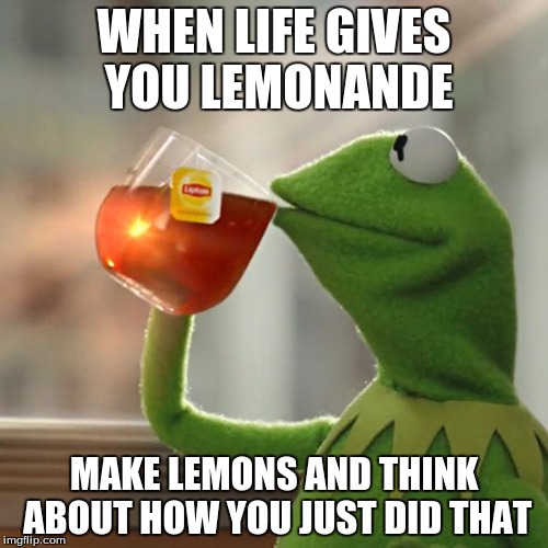 But That's None Of My Business Meme | WHEN LIFE GIVES YOU LEMONANDE; MAKE LEMONS AND THINK ABOUT HOW YOU JUST DID THAT | image tagged in memes,but thats none of my business,kermit the frog | made w/ Imgflip meme maker
