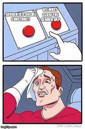 Two Buttons Meme | WE MUST CLOSE THE GENDER GAP; GENDER IS A SOCIAL CONSTRUCT | image tagged in two buttons | made w/ Imgflip meme maker