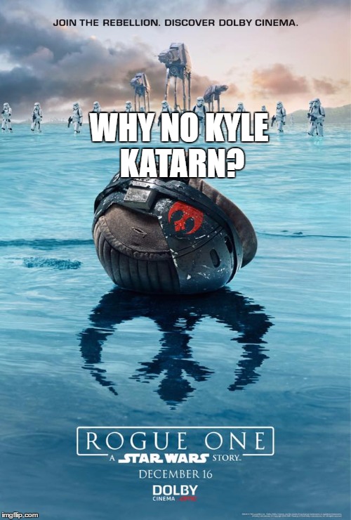 rogue one | WHY NO KYLE KATARN? | image tagged in rouge one,memes,star wars,kyle katarn | made w/ Imgflip meme maker