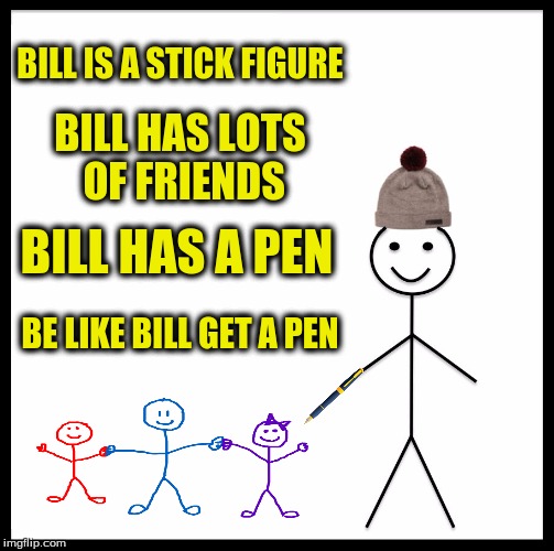 Be Like Bill! (Inspired by (Dashhopes Bad Luck Brian Meme) | BILL IS A STICK FIGURE; BILL HAS LOTS OF FRIENDS; BILL HAS A PEN; BE LIKE BILL GET A PEN | image tagged in memes,be like bill | made w/ Imgflip meme maker