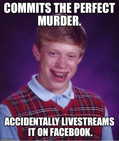 Bad Luck Brian Meme | COMMITS THE PERFECT MURDER. ACCIDENTALLY LIVESTREAMS IT ON FACEBOOK. | image tagged in memes,bad luck brian,news,funny,bad luck,first world problems | made w/ Imgflip meme maker